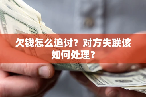 北京欠钱怎么追讨？对方失联该如何处理？