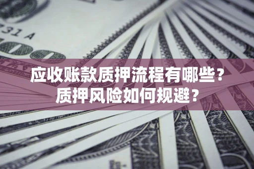 北京应收账款质押流程有哪些？质押风险如何规避？
