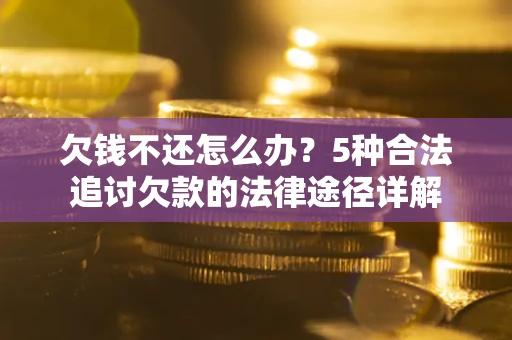 北京欠钱不还怎么办？5种合法追讨欠款的法律途径详解