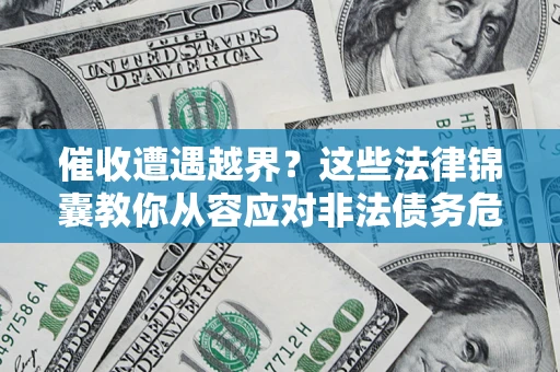 北京催收遭遇越界？这些法律锦囊教你从容应对非法债务危机