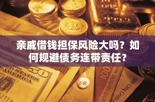 北京亲戚借钱担保风险大吗？如何规避债务连带责任？