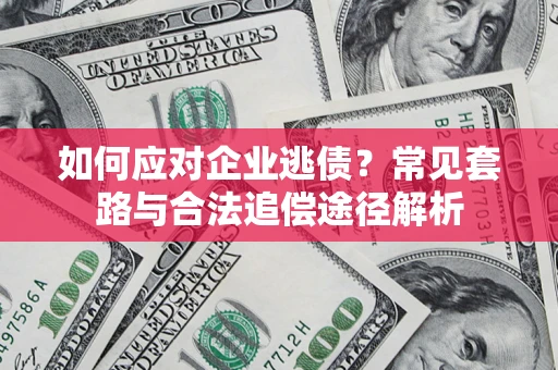 北京如何应对企业逃债？常见套路与合法追偿途径解析