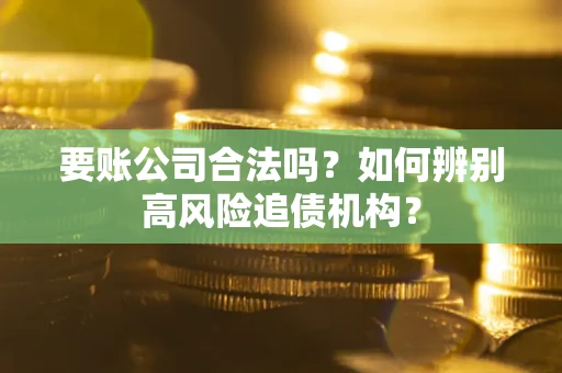 北京要账公司合法吗？如何辨别高风险追债机构？
