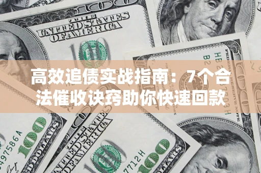 北京高效追债实战指南：7个合法催收诀窍助你快速回款
