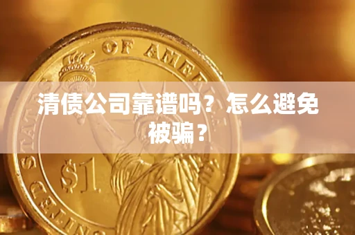 北京清债公司靠谱吗？怎么避免被骗？