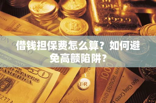 北京借钱担保费怎么算？如何避免高额陷阱？