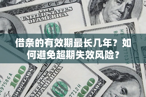 北京借条的有效期最长几年？如何避免超期失效风险？