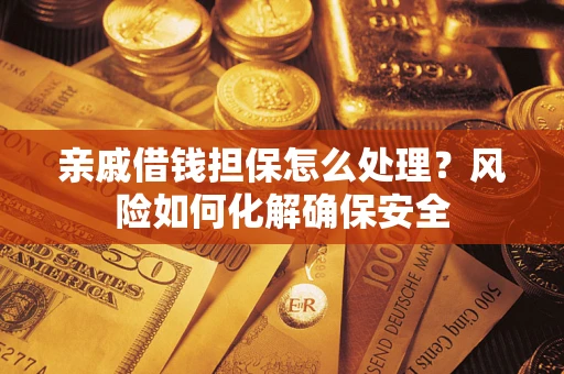 北京亲戚借钱担保怎么处理？风险如何化解确保安全