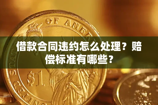北京借款合同违约怎么处理？赔偿标准有哪些？