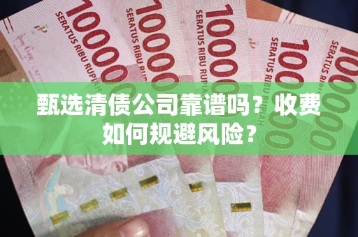 北京甄选清债公司靠谱吗？收费如何规避风险？