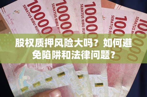 北京股权质押风险大吗？如何避免陷阱和法律问题？