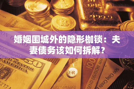 北京婚姻围城外的隐形枷锁：夫妻债务该如何拆解？