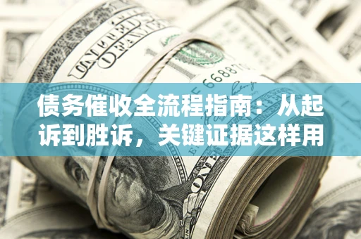北京债务催收全流程指南：从起诉到胜诉，关键证据这样用