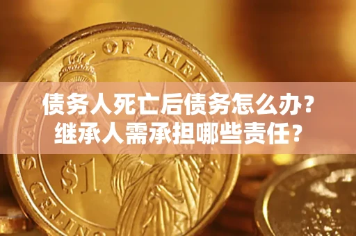 北京债务人死亡后债务怎么办？继承人需承担哪些责任？