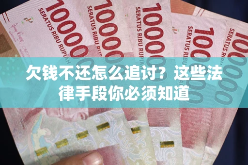 北京欠钱不还怎么追讨？这些法律手段你必须知道