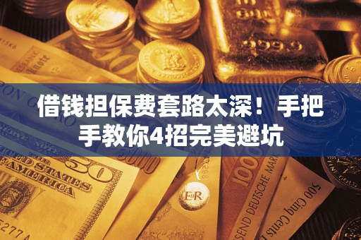 北京借钱担保费套路太深！手把手教你4招完美避坑