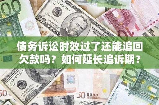 北京债务诉讼时效过了还能追回欠款吗？如何延长追诉期？
