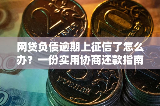 北京网贷负债逾期上征信了怎么办？一份实用协商还款指南请收好