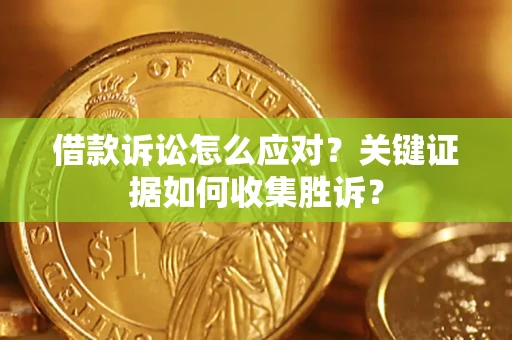 北京借款诉讼怎么应对？关键证据如何收集胜诉？