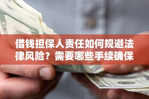 北京借钱担保人责任如何规避法律风险？需要哪些手续确保安全？