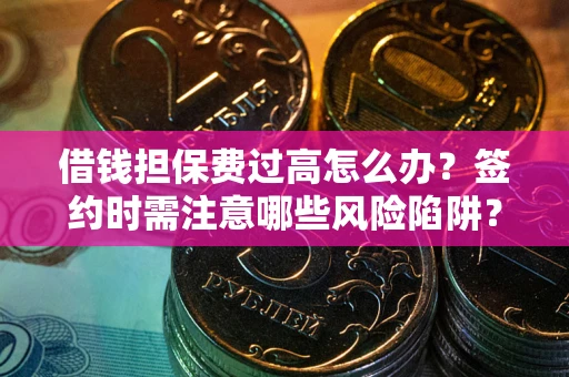 北京借钱担保费过高怎么办？签约时需注意哪些风险陷阱？