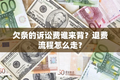 北京欠条的诉讼费谁来背？退费流程怎么走？