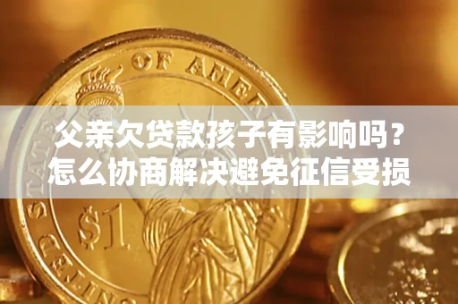 北京父亲欠贷款孩子有影响吗？怎么协商解决避免征信受损？