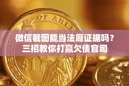 北京微信截图能当法庭证据吗？三招教你打赢欠债官司