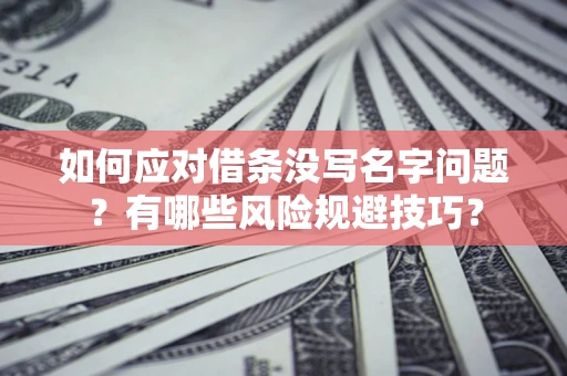 北京如何应对借条没写名字问题？有哪些风险规避技巧？