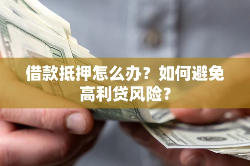 北京借款抵押怎么办？如何避免高利贷风险？
