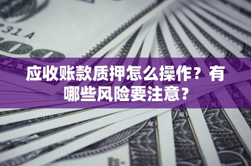 北京应收账款质押怎么操作？有哪些风险要注意？