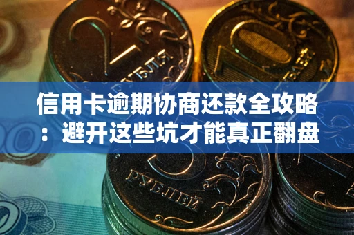 北京信用卡逾期协商还款全攻略：避开这些坑才能真正翻盘