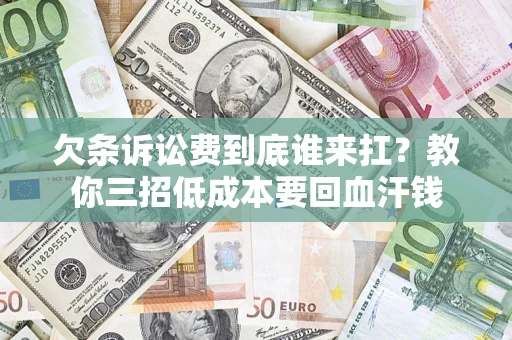 北京欠条诉讼费到底谁来扛？教你三招低成本要回血汗钱