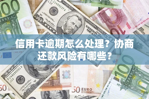 北京信用卡逾期怎么处理？协商还款风险有哪些？